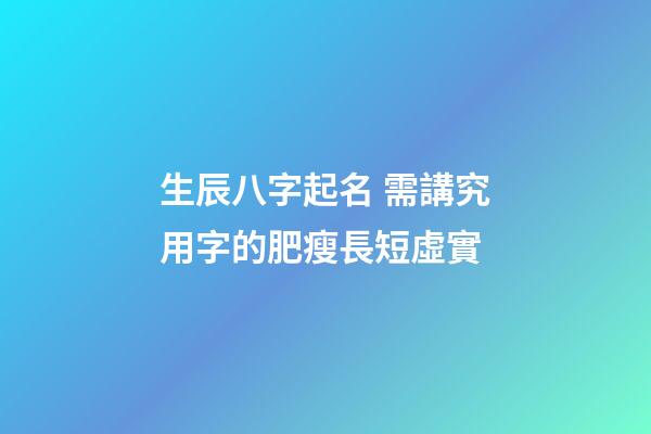 生辰八字起名 需講究用字的肥瘦長短虛實